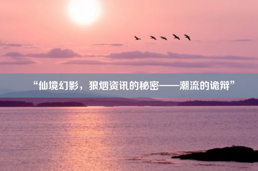 “仙境幻影，狼烟资讯的秘密——潮流的诡辩”