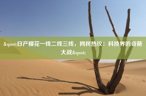 "日产樱花一线二线三线，网民热议：科技界的奇葩大战"