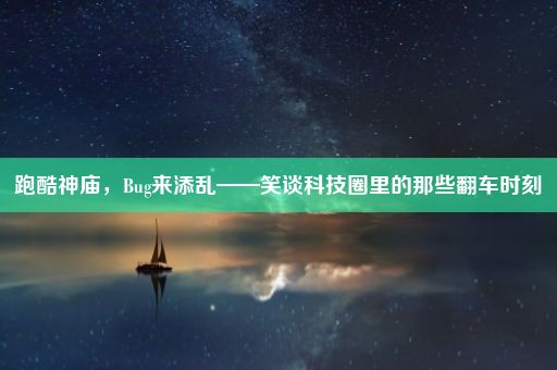 跑酷神庙，Bug来添乱——笑谈科技圈里的那些翻车时刻