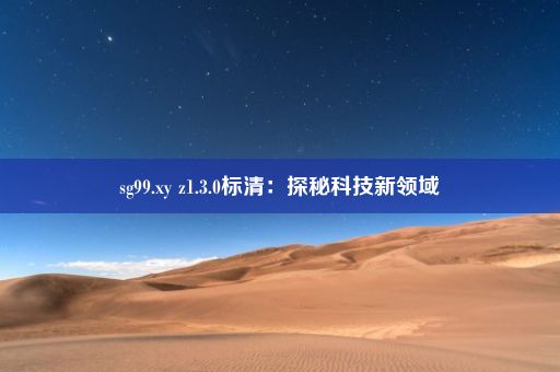 sg99.xy z1.3.0标清：探秘科技新领域