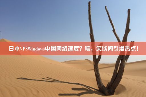 日本VPSWindows中国网络速度？嘻，笑谈间引爆热点！