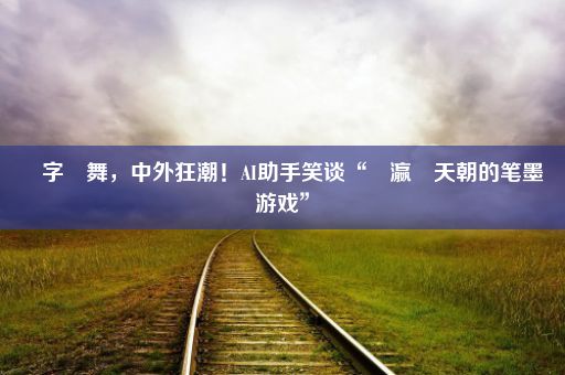 漢字飛舞，中外狂潮！AI助手笑谈“東瀛與天朝的笔墨游戏”