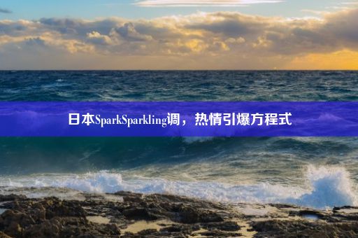 日本SparkSparkling调，热情引爆方程式