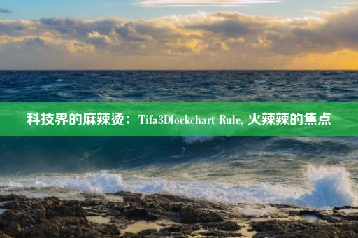 科技界的麻辣烫：Tifa3Dlockchart Rule, 火辣辣的焦点