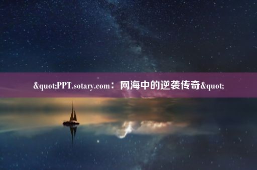 "PPT.sotary.com：网海中的逆袭传奇"