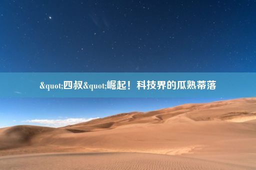 "四叔"崛起！科技界的瓜熟蒂落