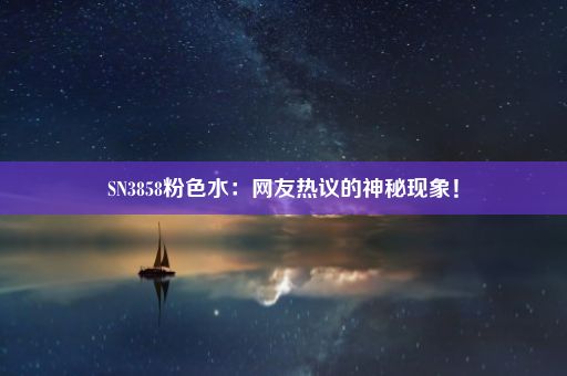 SN3858粉色水：网友热议的神秘现象！