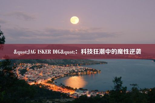 "JAG ISKER DIG"：科技狂潮中的魔性逆袭