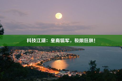 科技江湖：皇裔犒军，极限狂飙！