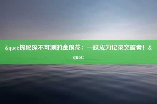 "探秘深不可测的金银花：一跃成为记录突破者！"