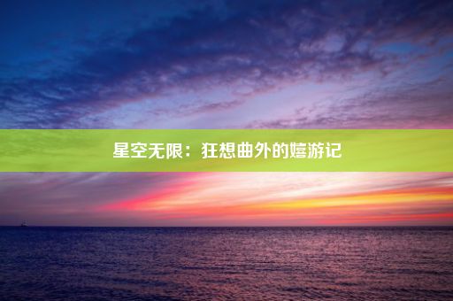 星空无限：狂想曲外的嬉游记