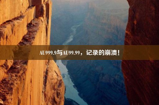 AU999.9与AU99.99，记录的崩溃！