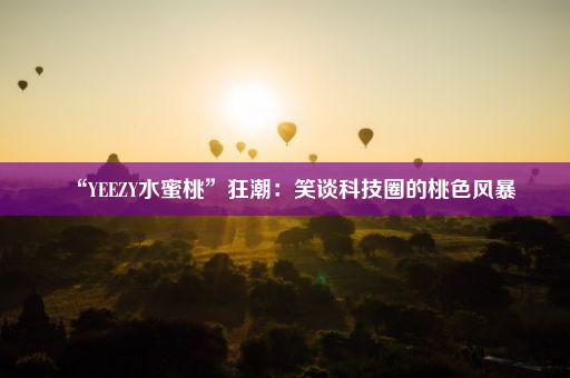 “YEEZY水蜜桃”狂潮：笑谈科技圈的桃色风暴