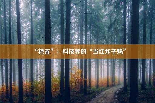 “艳春”：科技界的“当红炸子鸡”