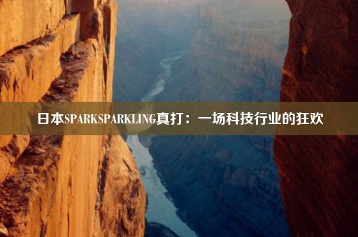 日本SPARKSPARKLING真打：一场科技行业的狂欢