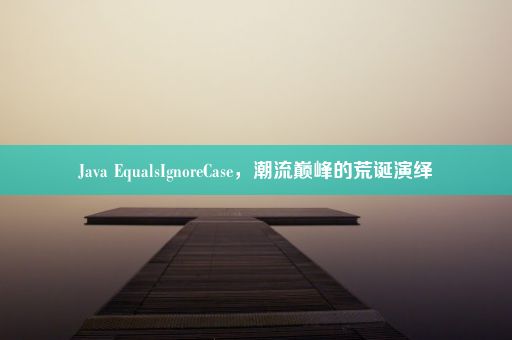 Java EqualsIgnoreCase，潮流巅峰的荒诞演绎