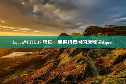 "WRITE AS 极限，笑谈科技圈的麻辣烫"