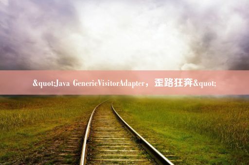 "Java GenericVisitorAdapter，歪路狂奔"