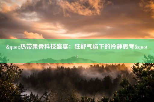 "热带果香科技盛宴：狂野气焰下的冷静思考"