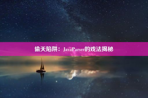 偷天陷阱：JavaParser的戏法揭秘