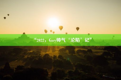 “2022，Gary帅气‘沦陷’记”