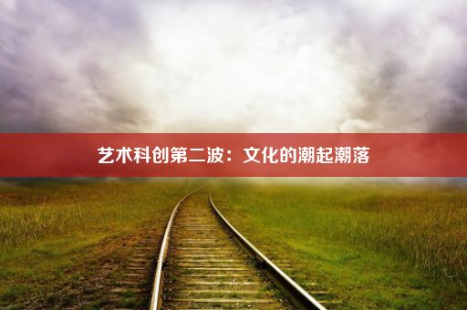 艺术科创第二波：文化的潮起潮落