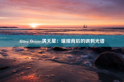 Alttea Oceans满天星：璀璨背后的讽刺光谱