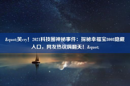 "笑cry！2021科技圈神秘事件：探秘幸福宝8008隐藏入口，网友热议嗨翻天！"