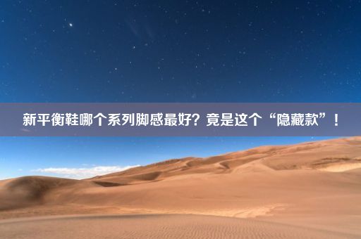 新平衡鞋哪个系列脚感最好？竟是这个“隐藏款”！