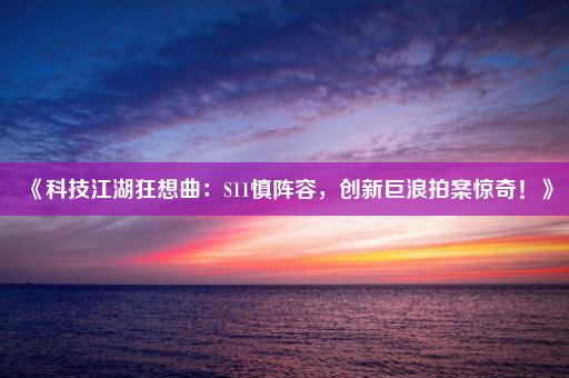 《科技江湖狂想曲：S11慎阵容，创新巨浪拍案惊奇！》