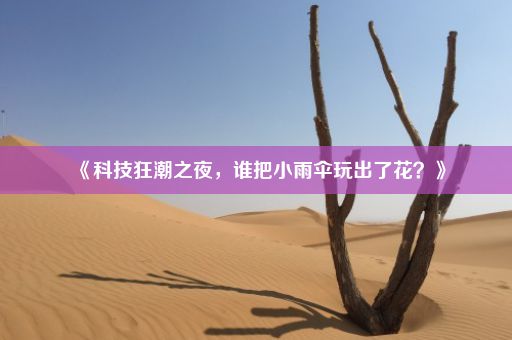 《科技狂潮之夜，谁把小雨伞玩出了花？》