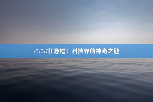 x7x7x7任意槽：科技界的神奇之谜