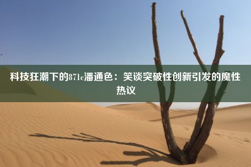 科技狂潮下的871c潘通色：笑谈突破性创新引发的魔性热议