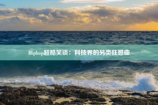 Hiphop超酷笑谈：科技界的另类狂想曲