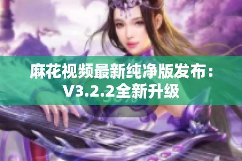 "麻花视频V3.2.2纯净版：热议狂潮下的新宠儿，科技圈的奇葩焦点！"