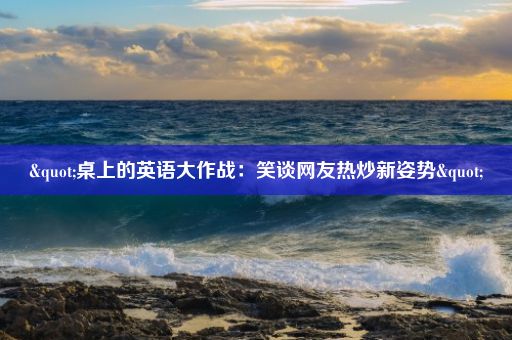 "桌上的英语大作战：笑谈网友热炒新姿势"