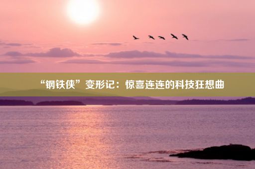 “钢铁侠”变形记：惊喜连连的科技狂想曲