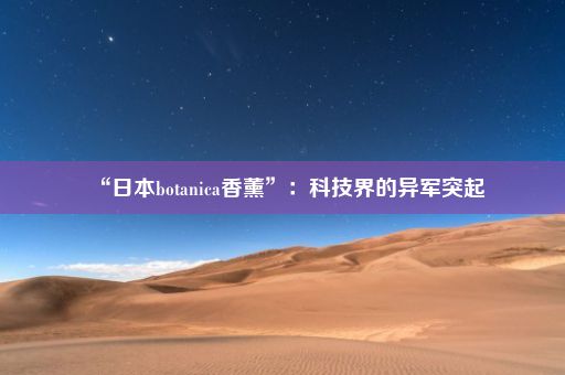 “日本botanica香薰”：科技界的异军突起