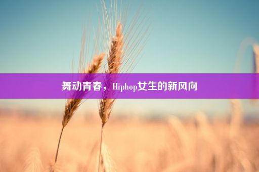 舞动青春，Hiphop女生的新风向