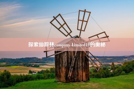 探索仙踪林company Limited19的奥秘