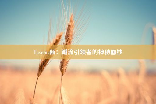 Taveras新：潮流引领者的神秘面纱