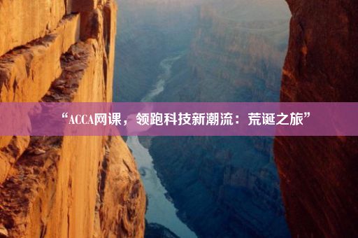 “ACCA网课，领跑科技新潮流：荒诞之旅”