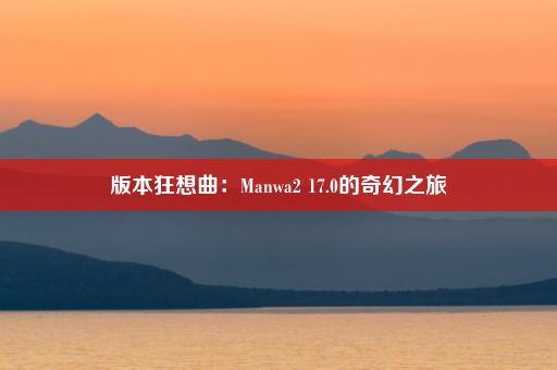 版本狂想曲：Manwa2 17.0的奇幻之旅