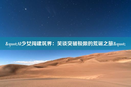 "AI少女闯建筑界：笑谈突破极限的荒诞之旅"