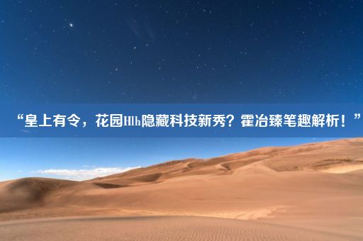 “皇上有令，花园Hlh隐藏科技新秀？霍冶臻笔趣解析！”