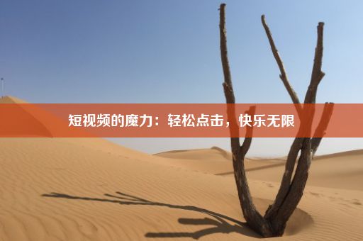 短视频的魔力：轻松点击，快乐无限