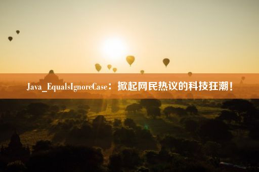 Java_EqualsIgnoreCase：掀起网民热议的科技狂潮！