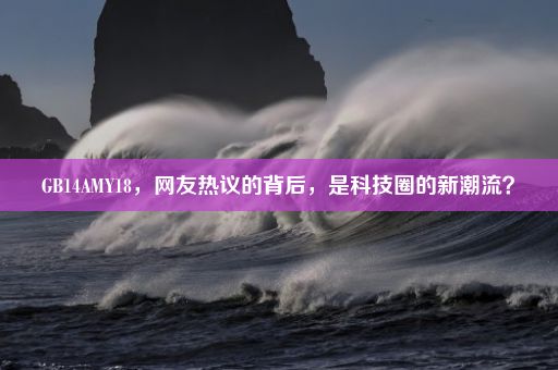 GB14AMY18，网友热议的背后，是科技圈的新潮流？