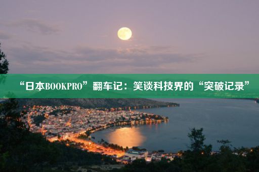 “日本BOOKPRO”翻车记：笑谈科技界的“突破记录”