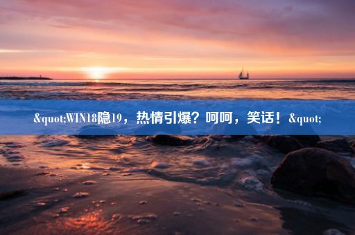 "WIN18隐19，热情引爆？呵呵，笑话！"